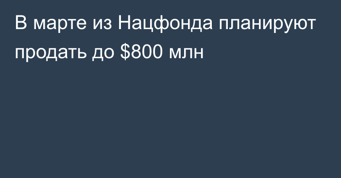 В марте из Нацфонда планируют продать до $800 млн