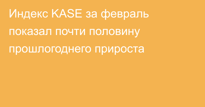 Индекс KASE за февраль показал почти половину прошлогоднего прироста