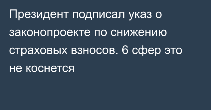 Президент подписал указ о законопроекте по снижению страховых взносов. 6 сфер это не коснется