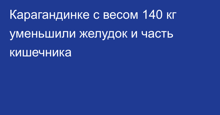 Карагандинке с весом 140 кг уменьшили желудок и часть кишечника