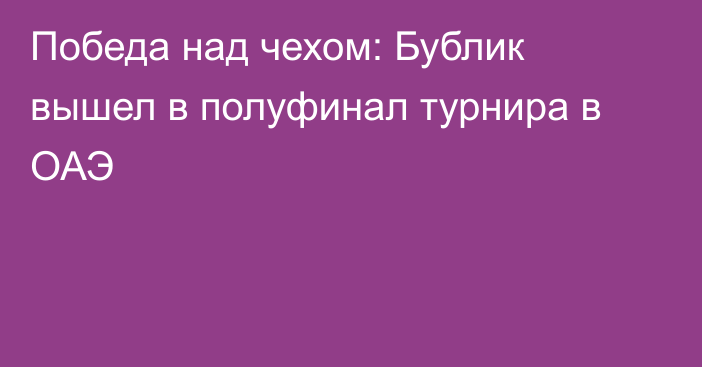 Победа над чехом: Бублик вышел в полуфинал турнира в ОАЭ