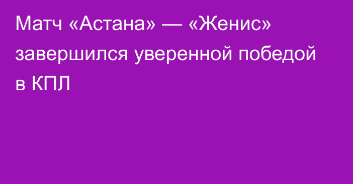 Матч «Астана» — «Женис» завершился уверенной победой в КПЛ