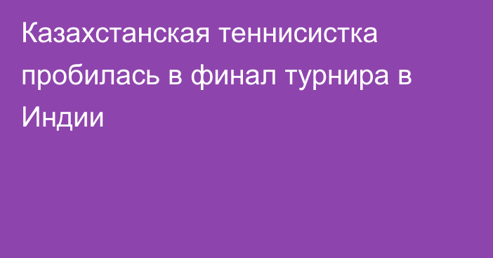 Казахстанская теннисистка пробилась в финал турнира в Индии