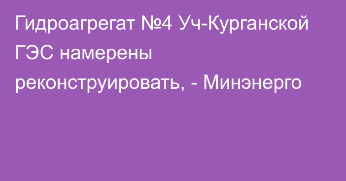 Гидроагрегат №4 Уч-Курганской ГЭС намерены реконструировать, - Минэнерго