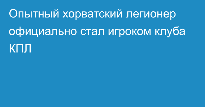 Опытный хорватский легионер официально стал игроком клуба КПЛ