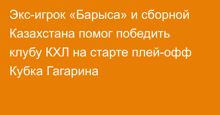 Экс-игрок «Барыса» и сборной Казахстана помог победить клубу КХЛ на старте плей-офф Кубка Гагарина