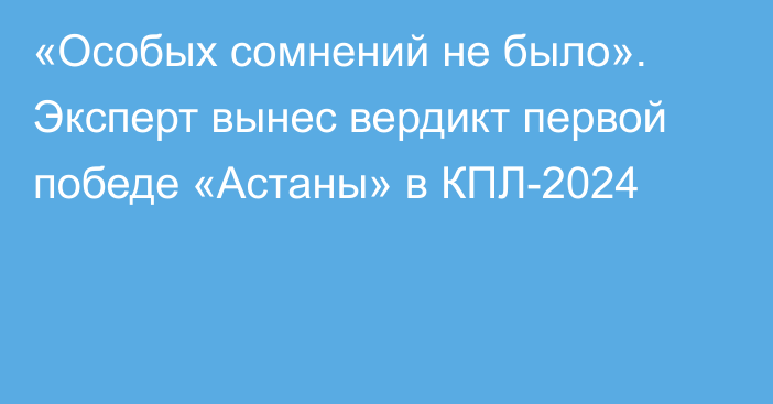 «Особых сомнений не было». Эксперт вынес вердикт первой победе «Астаны» в КПЛ-2024