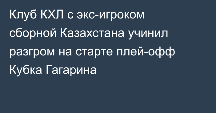 Клуб КХЛ с экс-игроком сборной Казахстана учинил разгром на старте плей-офф Кубка Гагарина