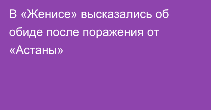 В «Женисе» высказались об обиде после поражения от «Астаны»