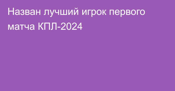 Назван лучший игрок первого матча КПЛ-2024