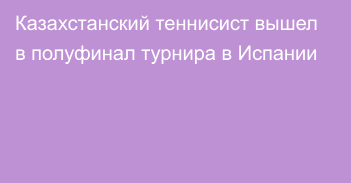 Казахстанский теннисист вышел в полуфинал турнира в Испании