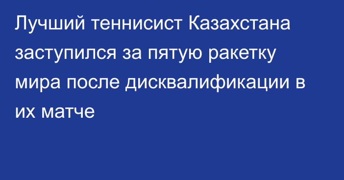 Лучший теннисист Казахстана заступился за пятую ракетку мира после дисквалификации в их матче