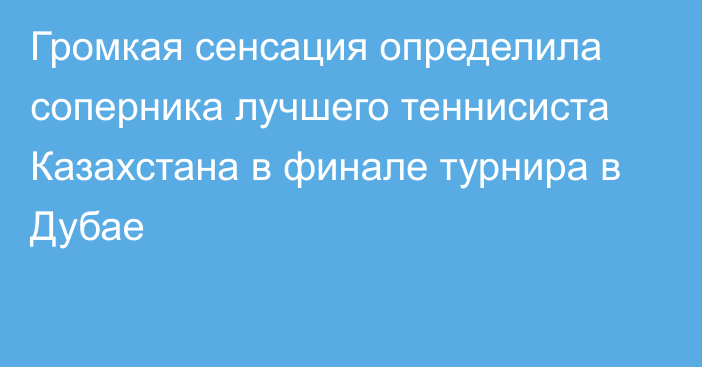 Громкая сенсация определила соперника лучшего теннисиста Казахстана в финале турнира в Дубае