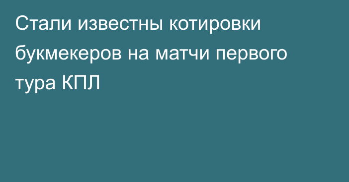 Стали известны котировки букмекеров на матчи первого тура КПЛ