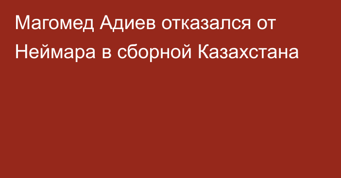 Магомед Адиев отказался от Неймара в сборной Казахстана
