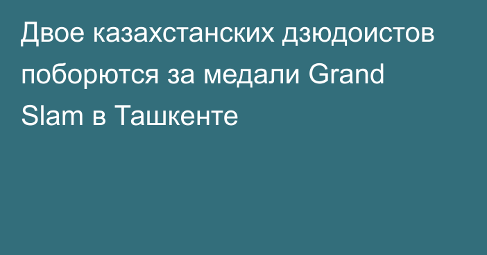 Двое казахстанских дзюдоистов поборются за медали Grand Slam в Ташкенте