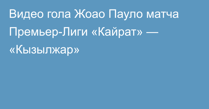 Видео гола Жоао Пауло матча Премьер-Лиги «Кайрат» — «Кызылжар»