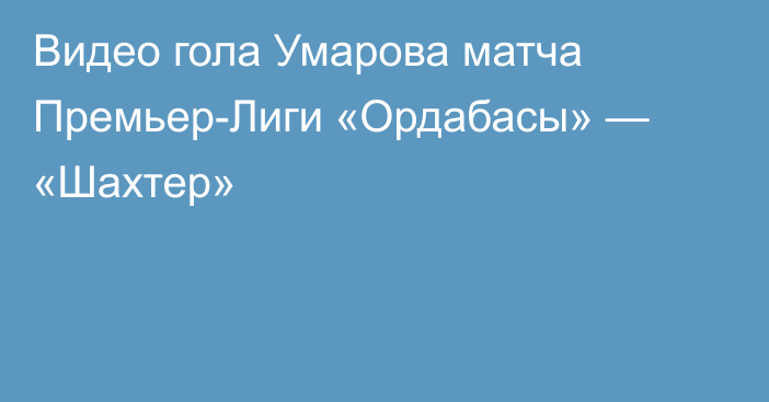 Видео гола Умарова матча Премьер-Лиги «Ордабасы» — «Шахтер»