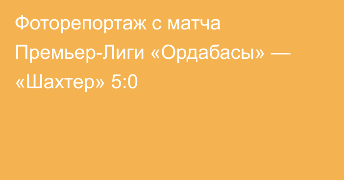 Фоторепортаж с матча Премьер-Лиги «Ордабасы» — «Шахтер» 5:0