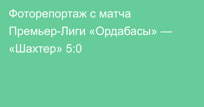 Фоторепортаж с матча Премьер-Лиги «Ордабасы» — «Шахтер» 5:0