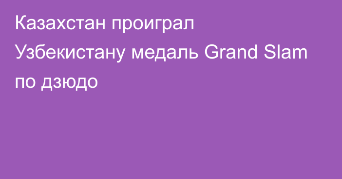 Казахстан проиграл Узбекистану медаль Grand Slam по дзюдо