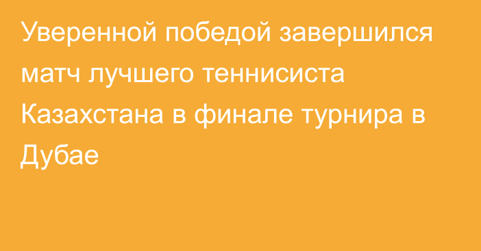 Уверенной победой завершился матч лучшего теннисиста Казахстана в финале турнира в Дубае