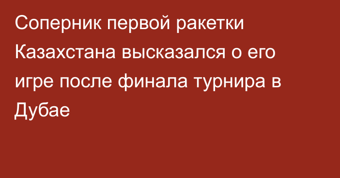 Соперник первой ракетки Казахстана высказался о его игре после финала турнира в Дубае