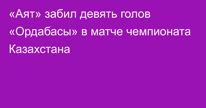 «Аят» забил девять голов «Ордабасы» в матче чемпионата Казахстана