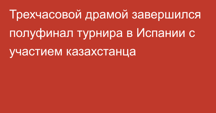 Трехчасовой драмой завершился полуфинал турнира в Испании с участием казахстанца