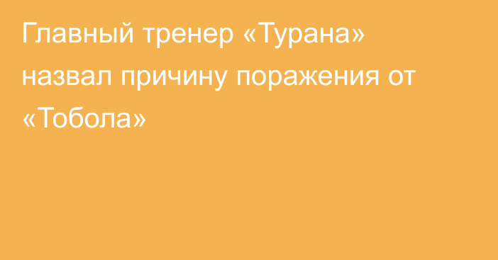 Главный тренер «Турана» назвал причину поражения от «Тобола»