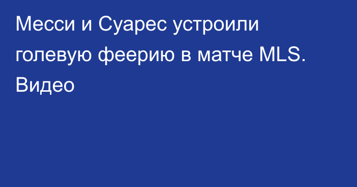 Месси и Суарес устроили голевую феерию в матче MLS. Видео