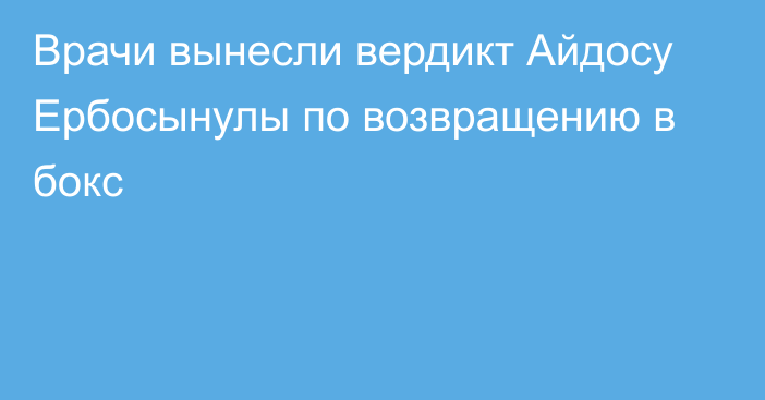 Врачи вынесли вердикт Айдосу Ербосынулы по возвращению в бокс