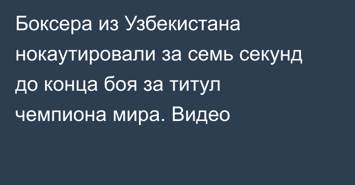 Боксера из Узбекистана нокаутировали за семь секунд до конца боя за титул чемпиона мира. Видео