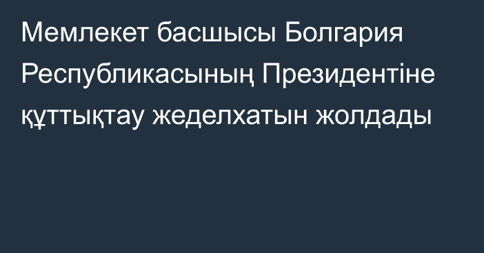 Мемлекет басшысы Болгария Республикасының Президентіне құттықтау жеделхатын жолдады