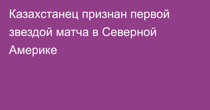 Казахстанец признан первой звездой матча в Северной Америке