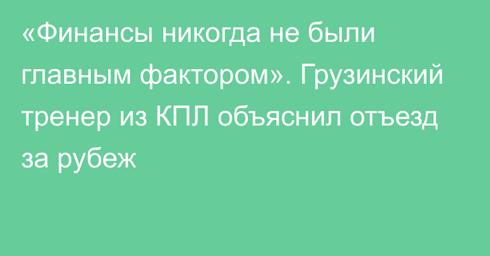 «Финансы никогда не были главным фактором». Грузинский тренер из КПЛ объяснил отъезд за рубеж