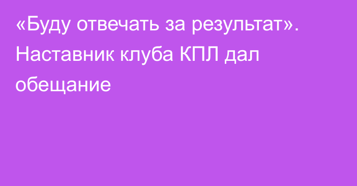 «Буду отвечать за результат». Наставник клуба КПЛ дал обещание