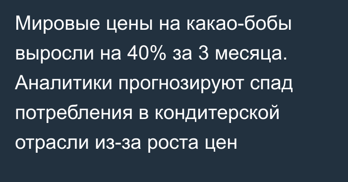 Мировые цены на какао-бобы выросли на 40% за 3 месяца. Аналитики прогнозируют спад потребления в кондитерской отрасли из-за роста цен