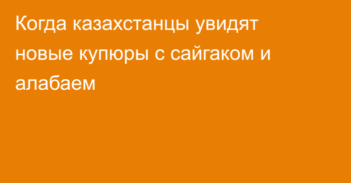 Когда казахстанцы увидят новые купюры с сайгаком и алабаем