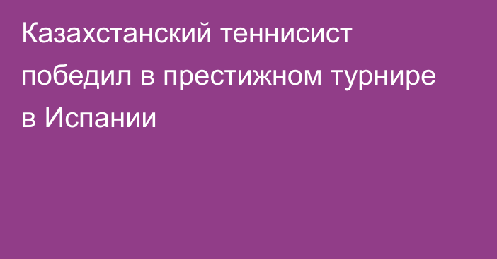 Казахстанский теннисист победил в престижном турнире в Испании