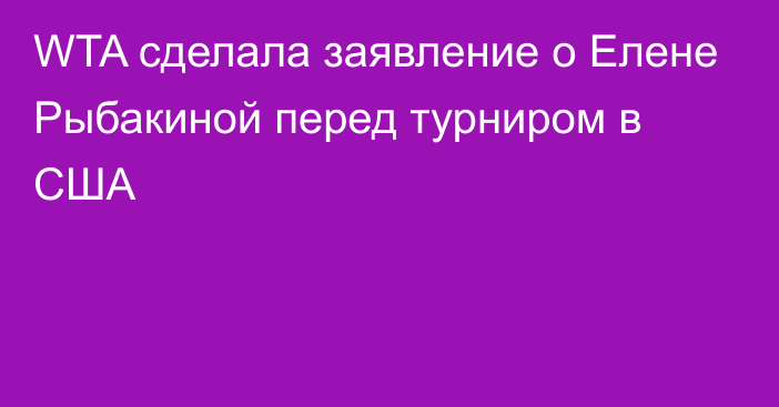 WTA сделала заявление о Елене Рыбакиной перед турниром в США