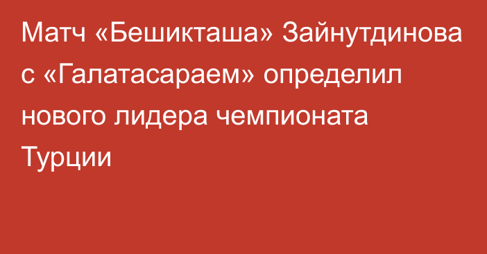 Матч «Бешикташа» Зайнутдинова с «Галатасараем» определил нового лидера чемпионата Турции