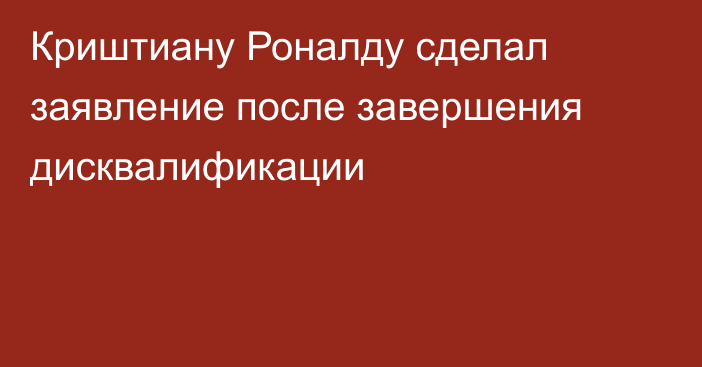 Криштиану Роналду сделал заявление после завершения дисквалификации