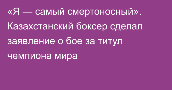 «Я — самый смертоносный». Казахстанский боксер сделал заявление о бое за титул чемпиона мира