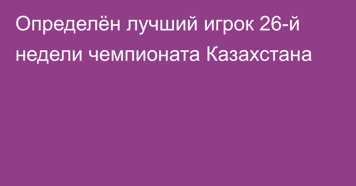 Определён лучший игрок 26-й недели чемпионата Казахстана