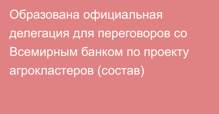 Образована официальная делегация для переговоров со Всемирным банком по проекту агрокластеров (состав)