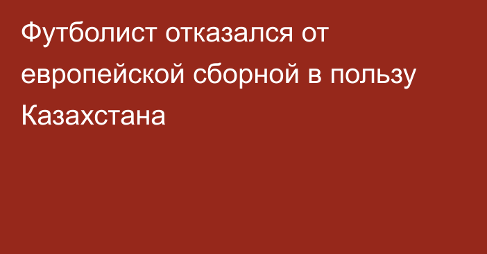 Футболист отказался от европейской сборной в пользу Казахстана