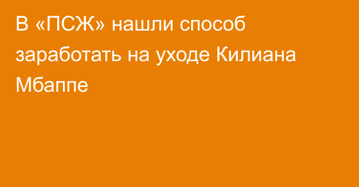 В «ПСЖ» нашли способ заработать на уходе Килиана Мбаппе