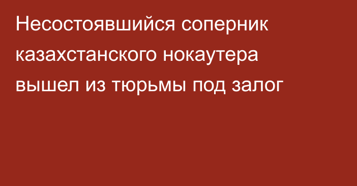 Несостоявшийся соперник казахстанского нокаутера вышел из тюрьмы под залог