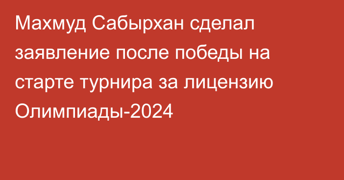 Махмуд Сабырхан сделал заявление после победы на старте турнира за лицензию Олимпиады-2024